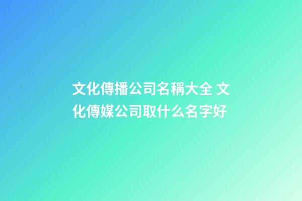 文化傳播公司名稱大全 文化傳媒公司取什么名字好-第1張-公司起名-玄機(jī)派
